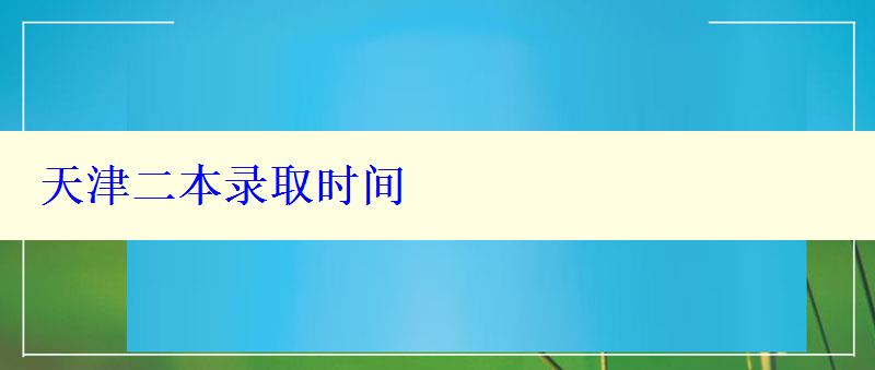 天津二本录取时间