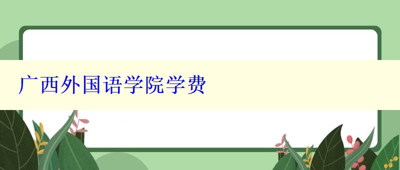 廣西外國(guó)語(yǔ)學(xué)院學(xué)費(fèi)