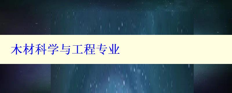 木材科學(xué)與工程專業(yè)