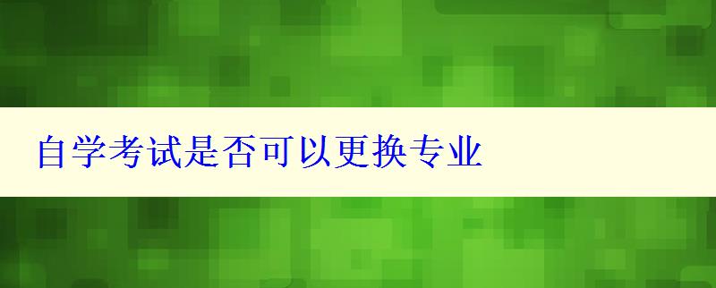 自學(xué)考試是否可以更換專業(yè)