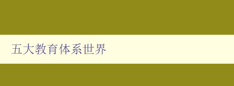 五大教育体系世界 探究全球教育体系的发展与比较