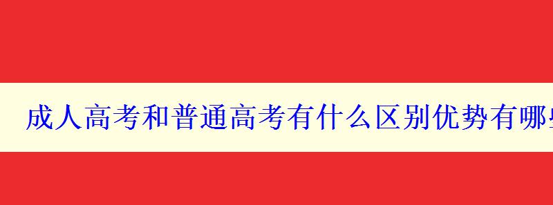 成人高考和普通高考有什么區(qū)別優(yōu)勢有哪些