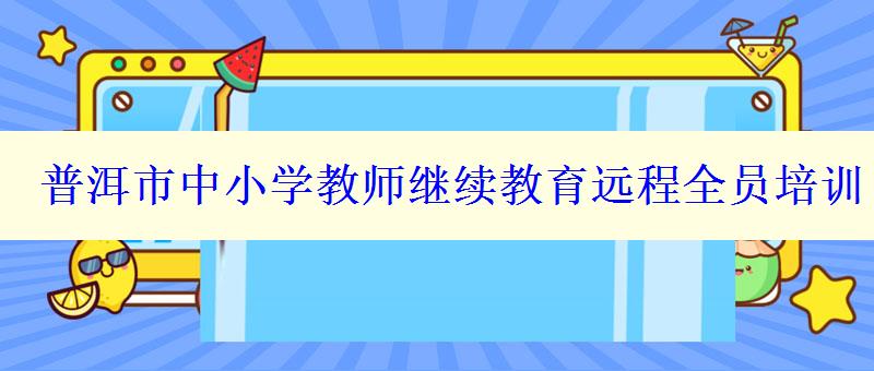 普洱市中小学教师继续教育远程全员培训