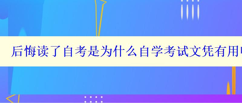 后悔讀了自考是為什么自學考試文憑有用嗎