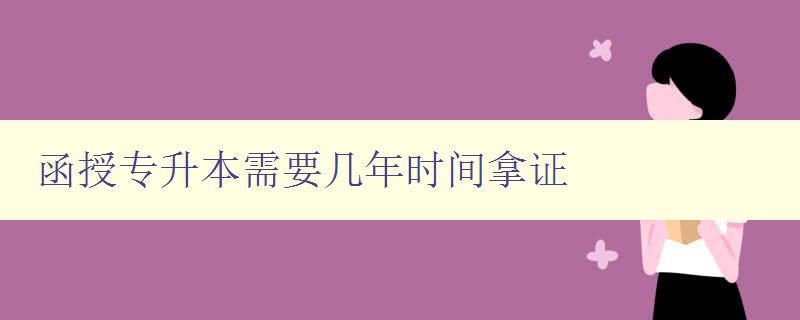 函授专升本需要几年时间拿证 详解函授专升本考试时间和流程