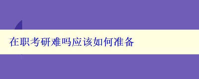 在职考研难吗应该如何准备