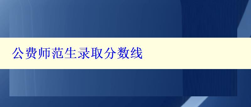 公費師范生錄取分數(shù)線