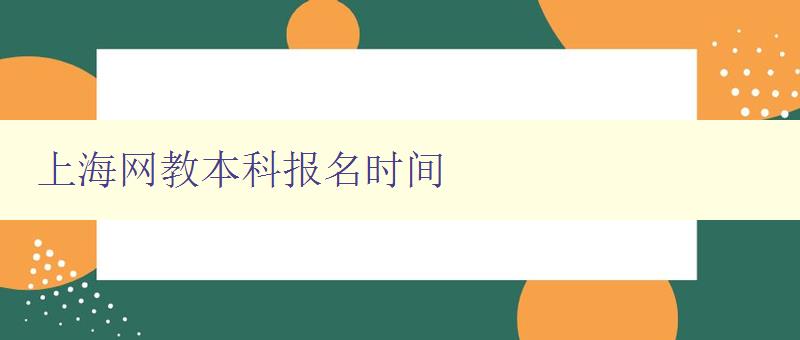 上海网教本科报名时间 详细介绍上海网教本科报名时间和流程