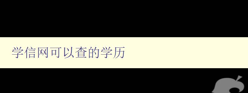 学信网可以查的学历 详解学信网查询学历的方法与步骤