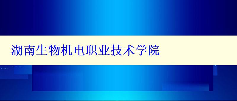 湖南生物机电职业技术学院