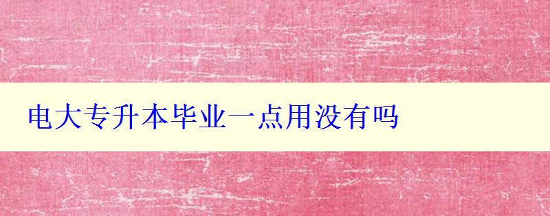 電大專升本畢業(yè)一點用沒有嗎