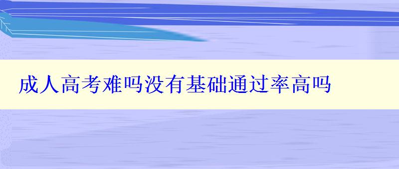 成人高考难吗没有基础通过率高吗