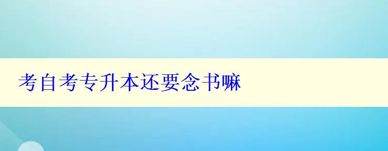 考自考專升本還要念書(shū)嘛