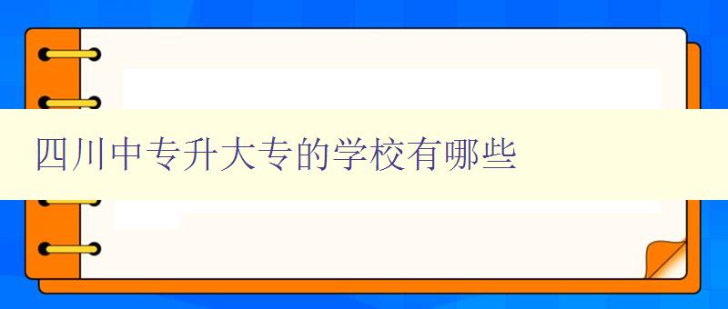 四川中专升大专的学校有哪些 详细介绍四川地区中专升大专的院校