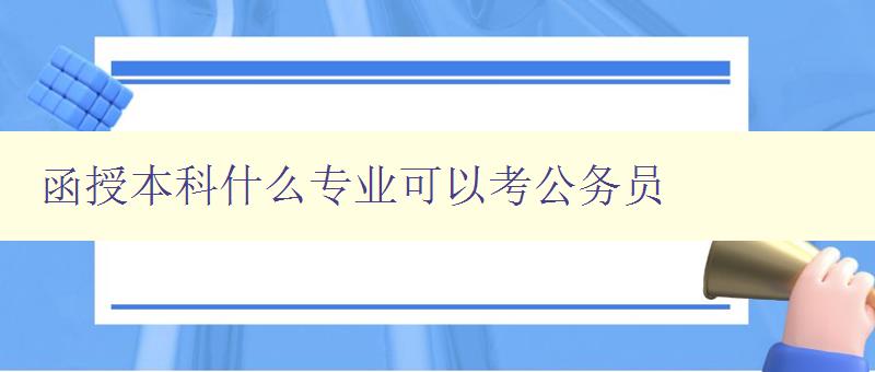 函授本科什么专业可以考公务员 指南：如何选择适合考公务员的函授本科专业