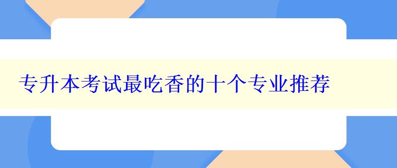 专升本考试最吃香的十个专业推荐