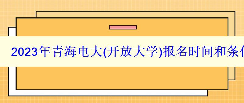 2023年青海电大报名时间和条件