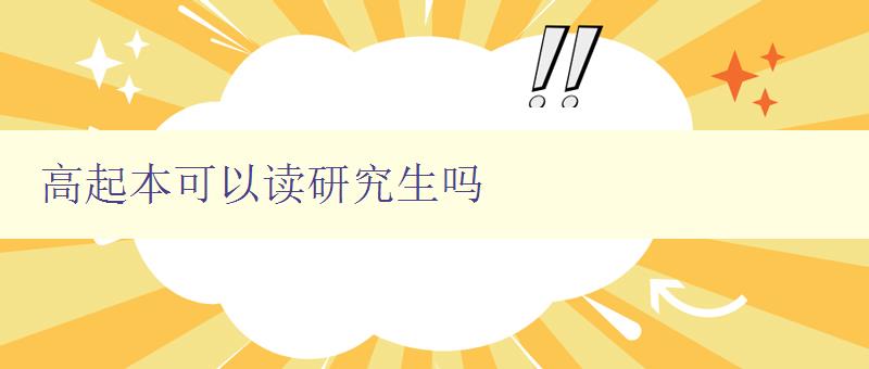 高起本可以读研究生吗 探讨高起本考生读研的可行性