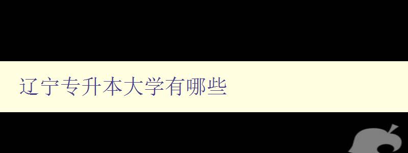 辽宁专升本大学有哪些 详细介绍辽宁地区专升本大学