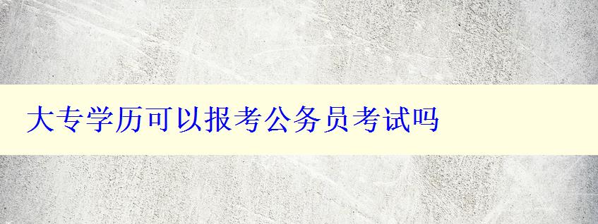 大专学历可以报考公务员考试吗