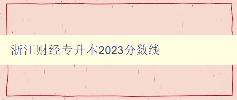 浙江财经专升本2023分数线 详细解读及备考建议