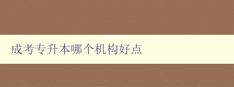 成考专升本哪个机构好点 选择成考专升本机构的几个关键因素