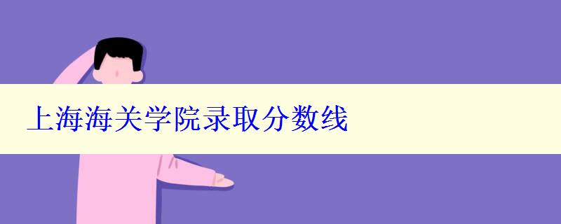 上海海關(guān)學(xué)院錄取分?jǐn)?shù)線