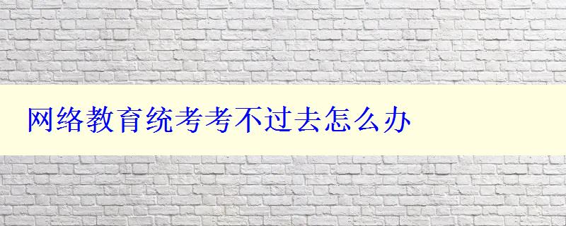 网络教育统考考不过去怎么办