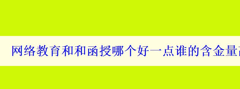 网络教育和和函授哪个好一点谁的含金量高一些