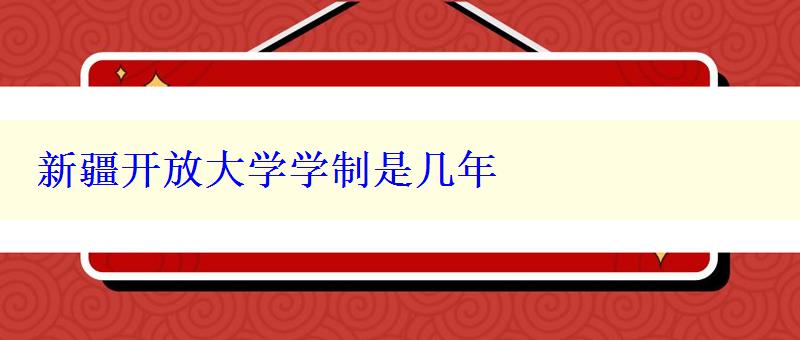 新疆開放大學(xué)學(xué)制是幾年