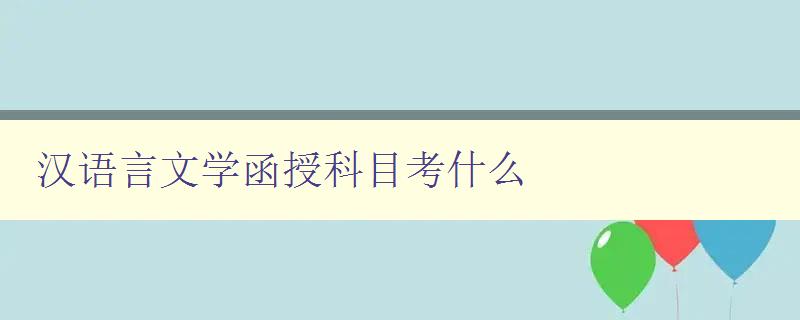 汉语言文学函授科目考什么