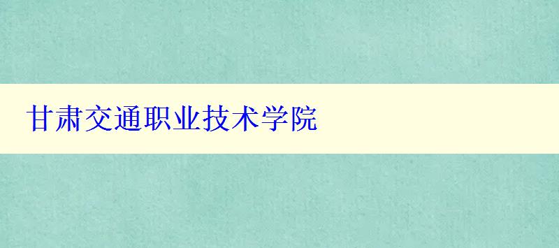 甘肃交通职业技术学院