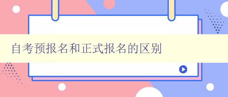 自考预报名和正式报名的区别 详解自考报名流程和注意事项