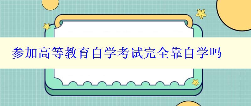 参加高等教育自学考试完全靠自学吗