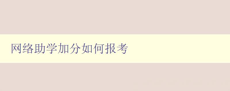 网络助学加分如何报考 详细介绍网络助学加分报考流程和注意事项