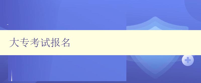 大专考试报名 详细步骤及注意事项