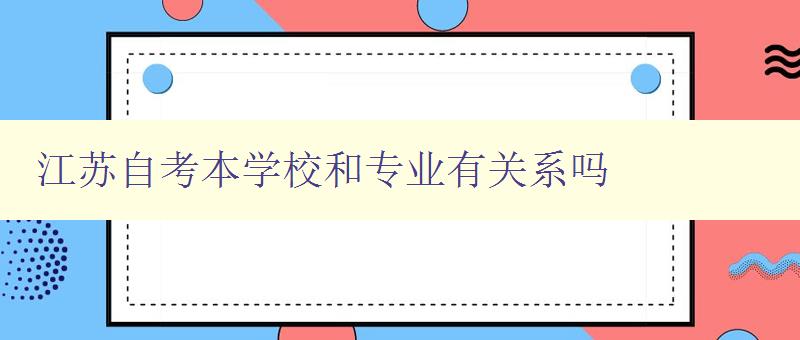 江苏自考本学校和专业有关系吗 详解江苏自考学校和专业选择的关联性