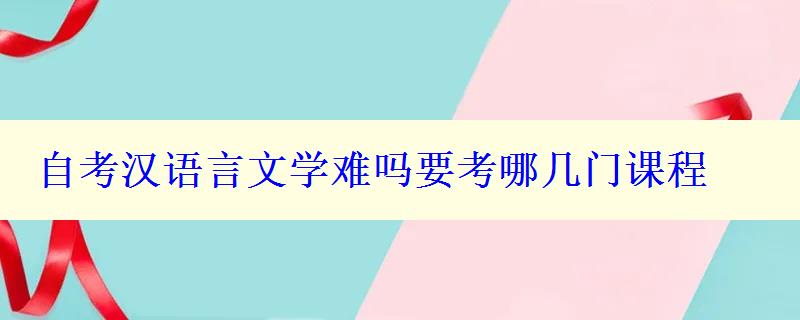 自考汉语言文学难吗要考哪几门课程