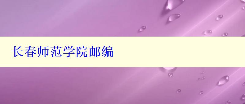 長(zhǎng)春師范學(xué)院郵編