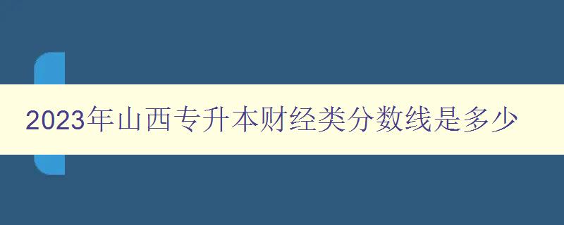 2023年山西专升本财经类分数线是多少 详细解析2023年山西专升本财经类考试分数线