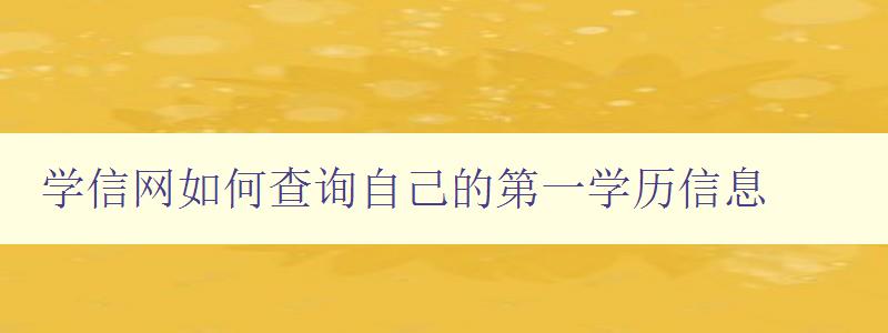 学信网如何查询自己的第一学历信息 详细指南