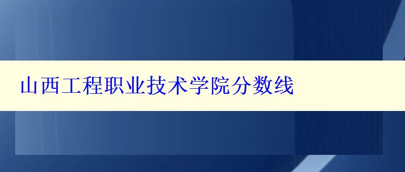 山西工程職業(yè)技術學院分數線