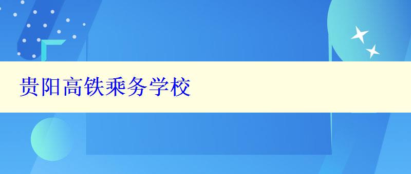 贵阳高铁乘务学校