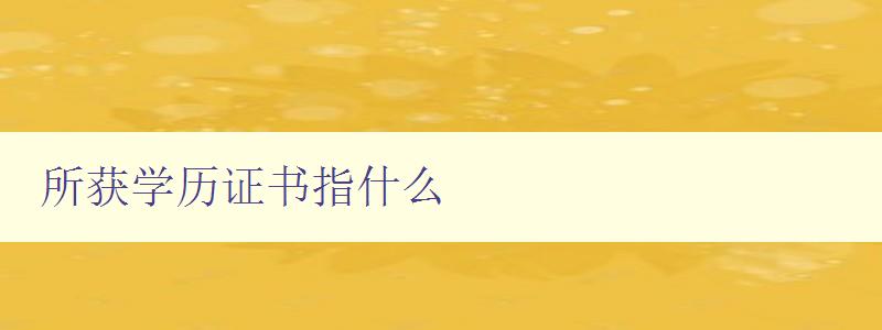 所获学历证书指什么 解析学历证书的含义和作用