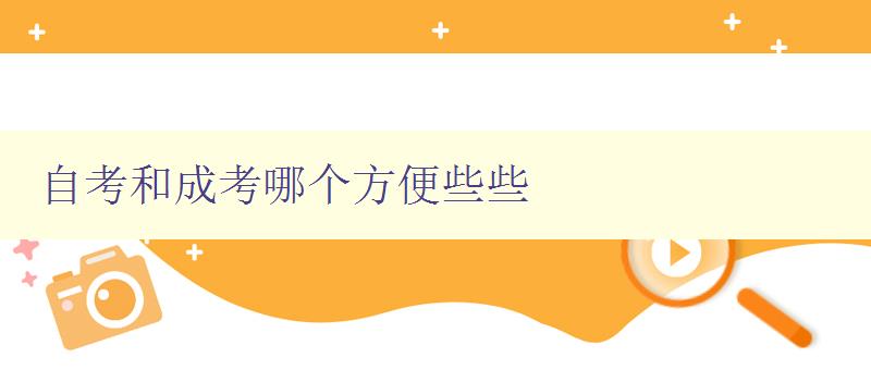 自考和成考哪个方便些些 解析自考和成考的优缺点及适合人群