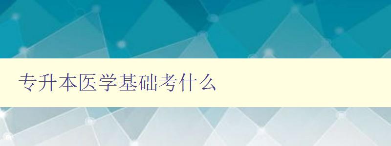 专升本医学基础考什么 详解专升本医学基础考试科目