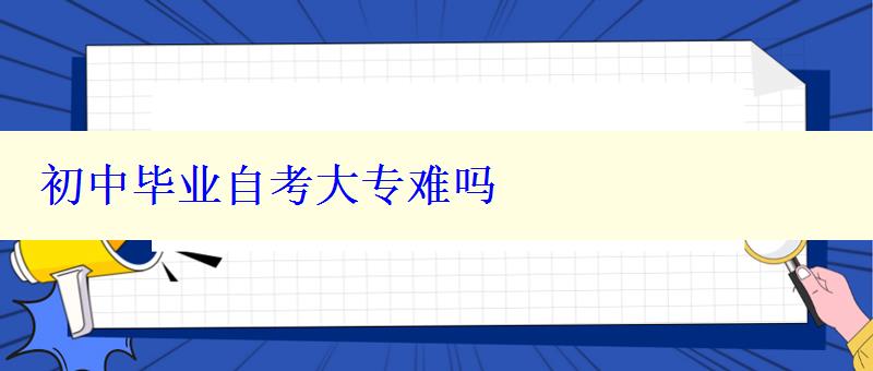 初中毕业自考大专难吗