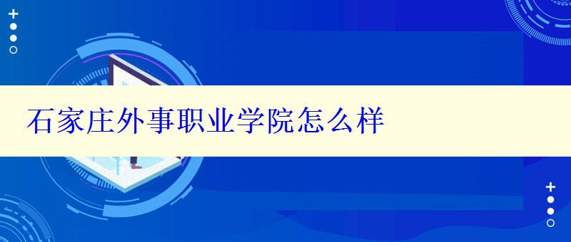 石家庄外事职业学院怎么样