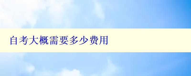 自考大概需要多少费用