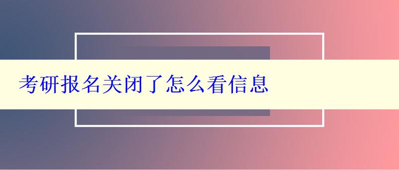 考研报名关闭了怎么看信息